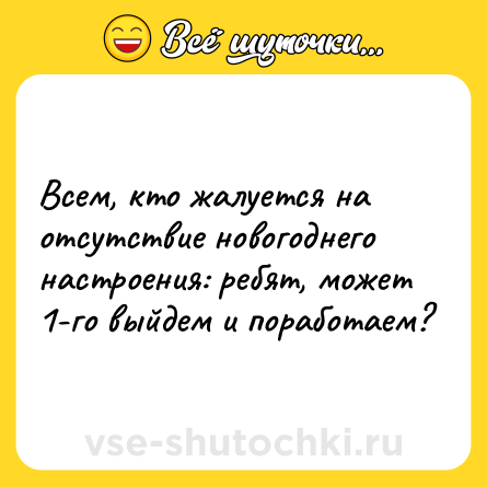 Шутка: Всем, кто жалуется на отсутствие новогоднего настроения: ребят, может 1-го выйдем и поработаем?