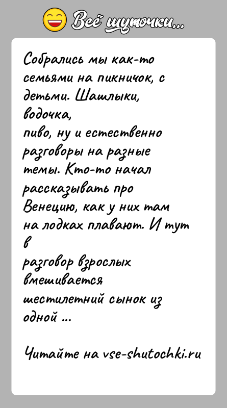 История: Собрались мы как-то семьями на пикничок, с детьми. Шашлыки, водочка,пиво, ну и естественно разговоры на разные темы. Кто-то началрассказывать про