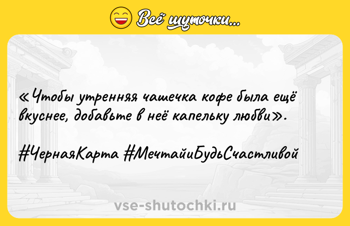 Цитата: Чтобы утренняя чашечка кофе была ещё вкуснее, добавьте в неё капельку любви . ЧернаяКарта МечтайиБудьСчастливой