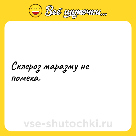 Шутка: Склероз маразму не помеха.