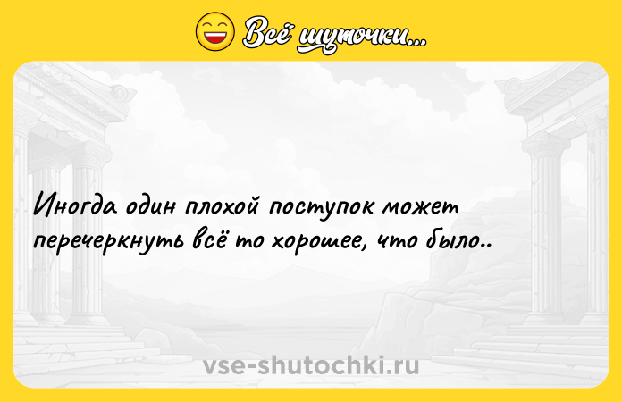 Цитата: Иногда один плохой поступок может перечеркнуть всё то хорошее, что было..