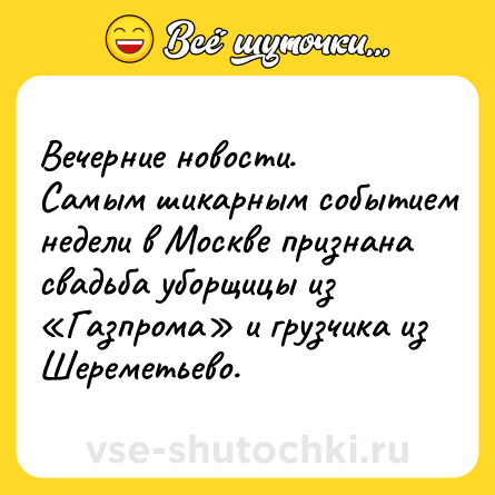 Шутка: Вечерние новости.<br>Самым шикарным событием недели в Москве признана свадьба уборщицы из «Газпрома» и грузчика из Шереметьево.