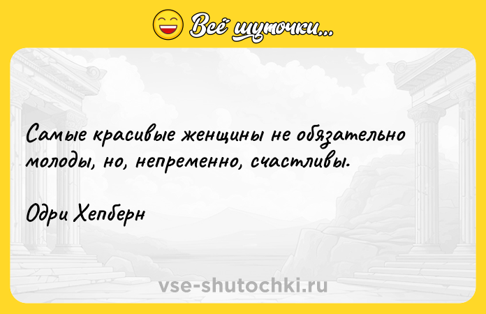 Цитата: Самые красивые женщины не обязательно молоды, но, непременно, счастливы. Одри Хепберн