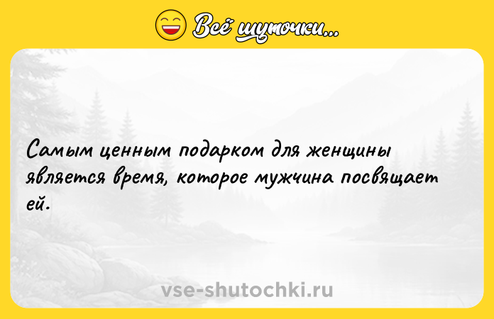 Цитата: Самым ценным подарком для женщины является время, которое мужчина посвящает ей.