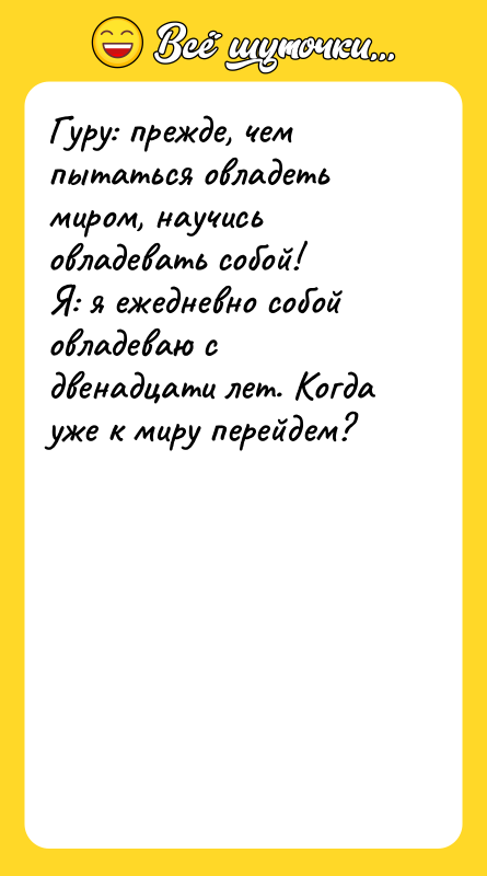 Гуру: прежде, чем пытаться овладеть миром, научись овладевать собой! Я: