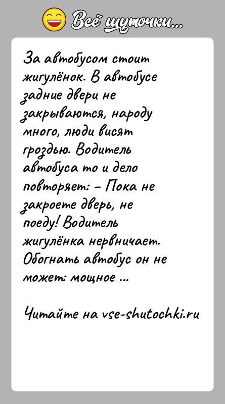 История: За автобусом стоит жигулёнок. В автобусе задние двери не закрываются, народу много, люди висят гроздью. Водитель автобуса то и дело