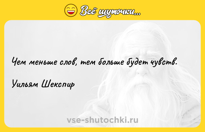 Цитата: Чем меньше слов, тем больше будет чувств.Уильям Шекспир