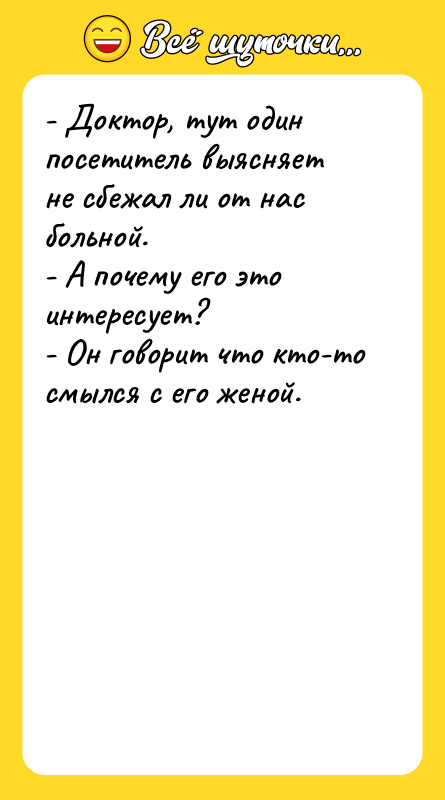- Доктор, тут один посетитель выясняет не сбежал ли от