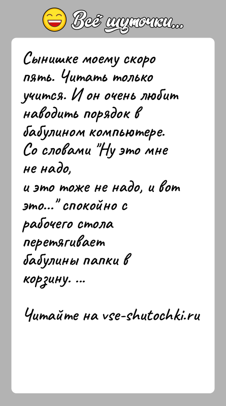 История: Сынишке моему скоро пять. Читать только учится. И он очень любитнаводить порядок в бабулином компьютере. Со словами Ну это мне