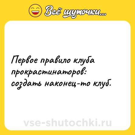 Шутка: Первое правило клуба прокрастинаторов: создать наконец-то клуб.