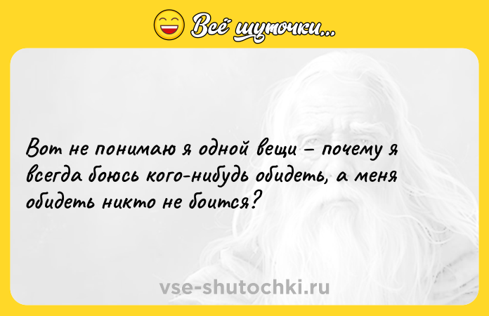 Цитата: Вот не понимаю я одной вещи почему я всегда боюсь кого-нибудь обидеть, а меня обидеть никто не боится?
