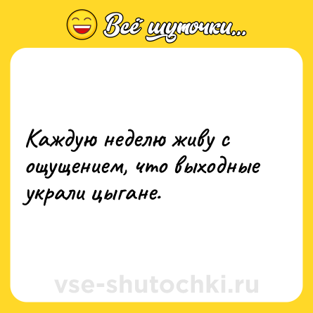 Шутка: Каждую неделю живу с ощущением, что выходные украли цыгане.