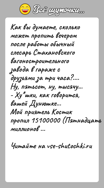 История: Как вы думаете, сколько может пропить вечером после работы обычный слесарь Стахановского вагоностроительного завода в гараже с друзьями за три