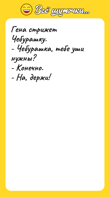 Гена стрижет Чебурашку. - Чебурашка, тебе уши нужны? - Конечно.