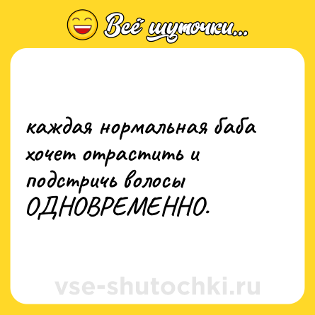 Шутка: каждая нормальная баба хочет отрастить и подстричь волосы ОДНОВРЕМЕННО.