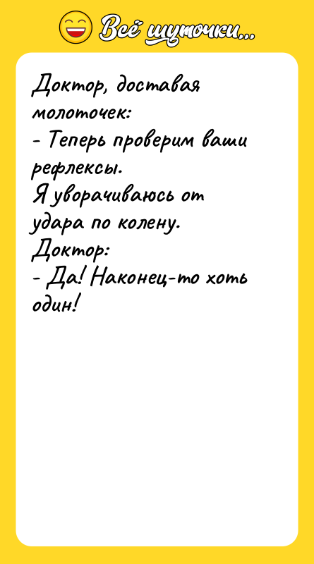 Доктор, доставая молоточек:  - Теперь проверим ваши рефлексы. 