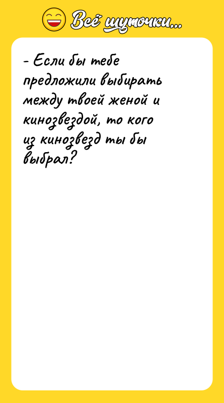 - Если бы тебе предложили выбирать между твоей женой и