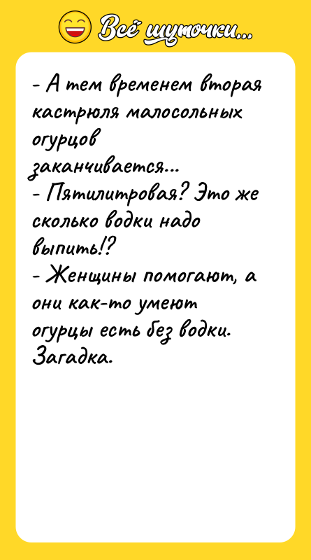 - А тем временем вторая кастрюля малосольных огурцов заканчивается... 