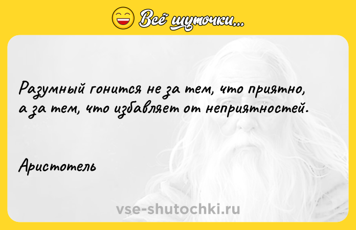 Цитата: Разумный гонится не за тем, что приятно, а за тем, что избавляет от неприятностей. Аристотель