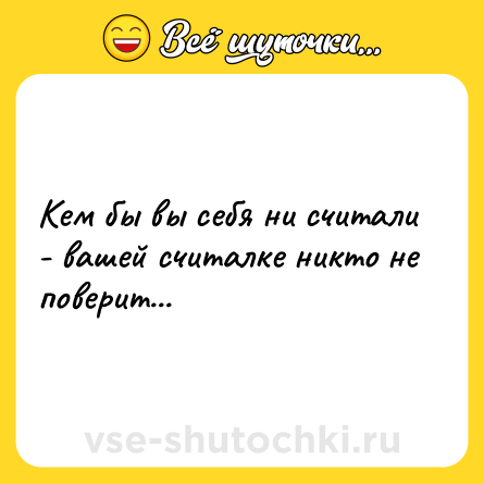 Шутка: Кем бы вы себя ни считали - вашей считалке никто не поверит...