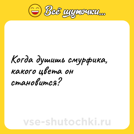 Шутка: Когда душишь смурфика, какого цвета он становится?