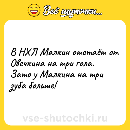 Шутка: В НХЛ Малкин отстаёт от Овечкина на три гола.<br>Зато у Малкина на три зуба больше!