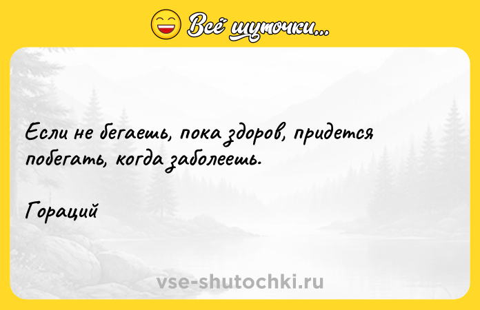 Цитата: Если не бегаешь, пока здоров, придется побегать, когда заболеешь. Гораций
