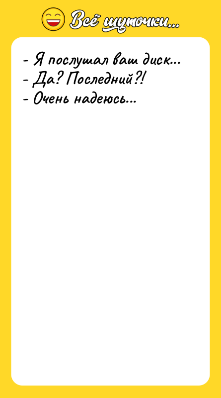- Я послушал ваш диск...  - Да? Последний?! 