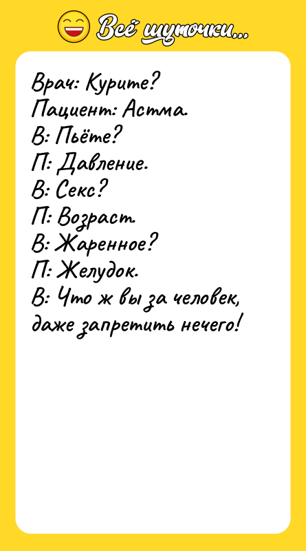 Врач: Курите? Пациент: Астма. В: Пьёте? П: Давление. В: Секс?