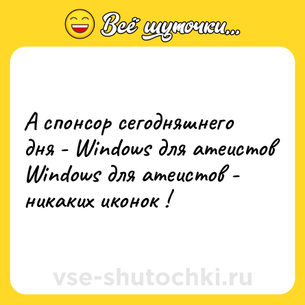 Шутка: А спонсор сегодняшнего дня - Windows для атеистов  <br>Windows для атеистов - никаких иконок !
