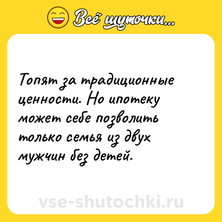 Шутка: Топят за традиционные ценности. Но ипотеку может себе позволить только семья из двух мужчин без детей.