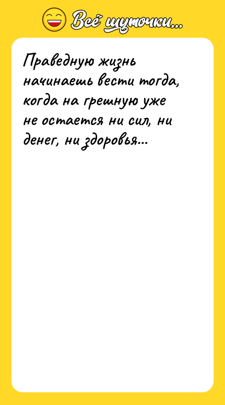 Праведную жизнь начинаешь вести тогда, когда на грешную уже не