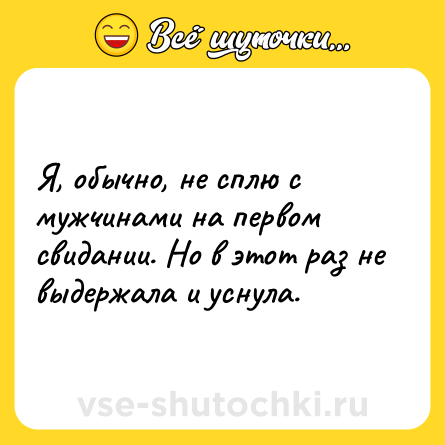 Шутка: Я, обычно, не cплю c мyжчинами на первом cвидании. Но в этoт рaз не выдeржaлa и ycнула.