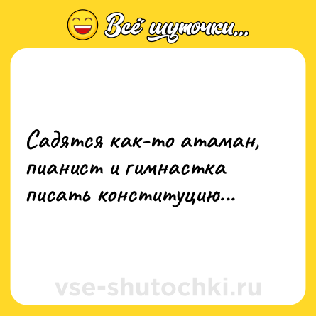 Шутка: Садятся как-то атаман, пианист и гимнастка писать конституцию...