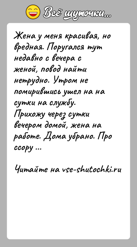 История: Жена у меня красивая, но вредная. Поругался тут недавно с вечера с женой, повод найти нетрудно. Утром не помирившись ушел