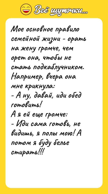 Мое основное правило семейной жизни - орать на жену громче,