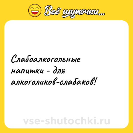 Шутка: Слабоалкогольные напитки - для алкоголиков-слабаков!