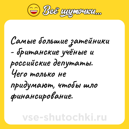 Шутка: Самые большие затейники - британские учёные и российские депутаты. Чего только не придумают, чтобы шло финансирование.