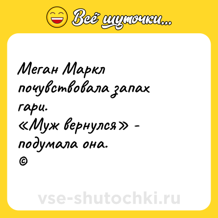Шутка: Меган Маркл почувствовала запах гари. <br>«Муж вернулся» - подумала она. <br>©
