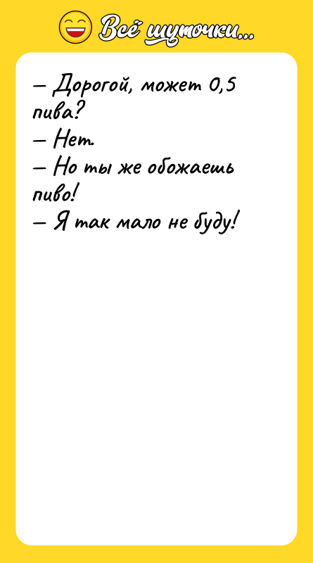 — Дорогой, может 0,5 пива?  — Нет.  — Но ты