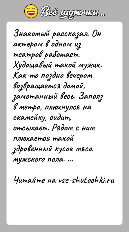 История: Знакомый рассказал. Он актером в одном из театров работает. Худощавый такой мужик. Как-то поздно вечером возвращается домой, замотанный весь. Заполз