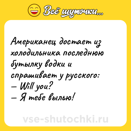 Шутка: Американец достает из холодильника последнюю бутылку водки и спрашивает у русского:<br>— Will уоu?<br>— Я тебе вылью!
