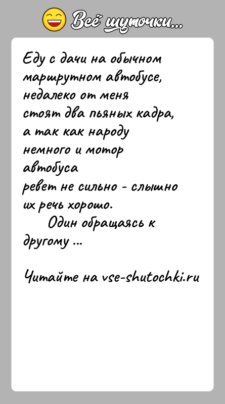 История: Еду с дачи на обычном маршрутном автобусе, недалеко от менястоят два пьяных кадра, а так как народу немного и мотор