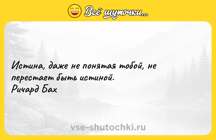 Цитата: Истина, даже не понятая тобой, не перестает быть истиной. Ричард Бах