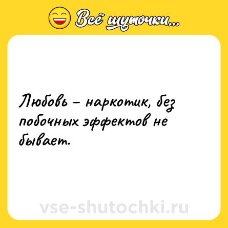 Шутка: Любовь – наркотик, без побочных эффектов не бывает.