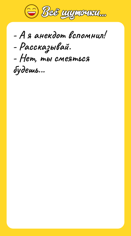 - А я анекдот вспомнил! - Рассказывай. - Нет, ты