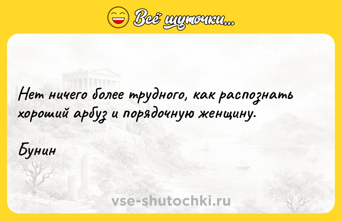 Цитата: Нет ничего более трудного, как распознать хороший арбуз и порядочную женщину. Бунин