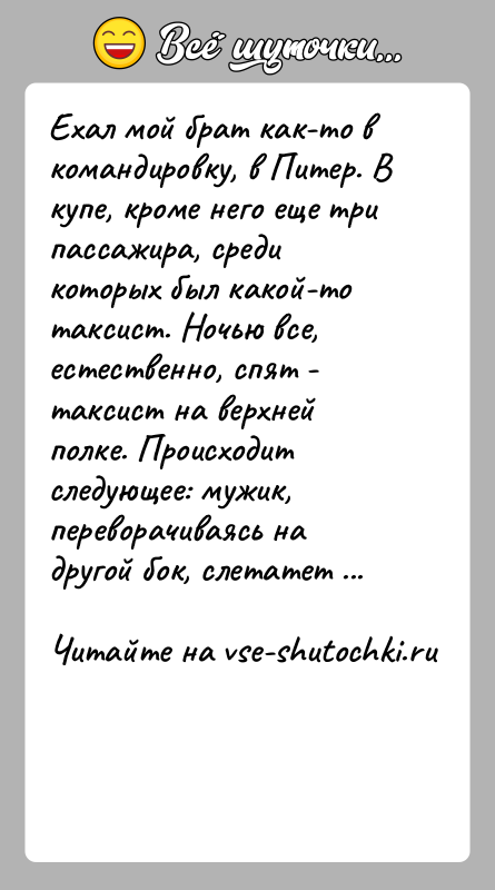 История: Ехал мой брат как-то в командировку, в Питер. В купе, кроме него еще три пассажира, среди которых был какой-то таксист.
