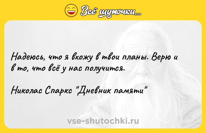 Цитата: Надеюсь, что я вхожу в твои планы. Верю и в то, что всё у нас получится.Николас Спаркс Дневник памяти
