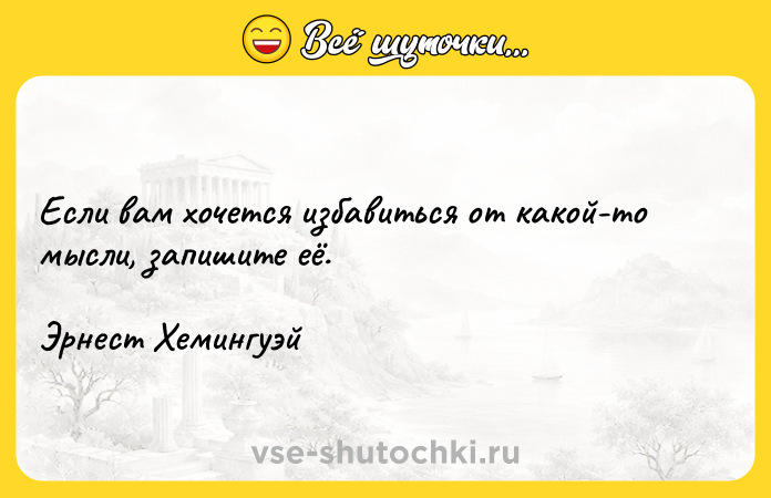 Цитата: Если вам хочется избавиться от какой-то мысли, запишите её. Эрнест Хемингуэй
